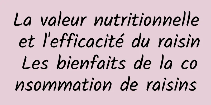 La valeur nutritionnelle et l'efficacité du raisin Les bienfaits de la consommation de raisins