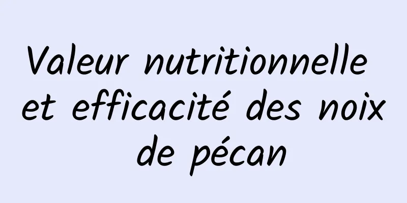 Valeur nutritionnelle et efficacité des noix de pécan