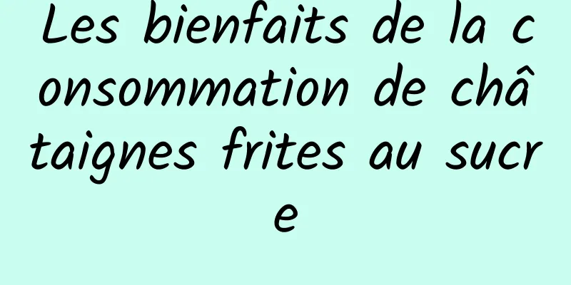 Les bienfaits de la consommation de châtaignes frites au sucre