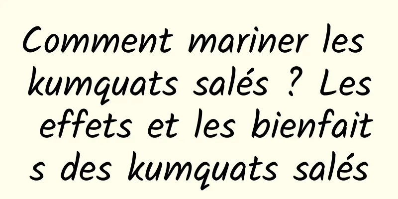 Comment mariner les kumquats salés ? Les effets et les bienfaits des kumquats salés