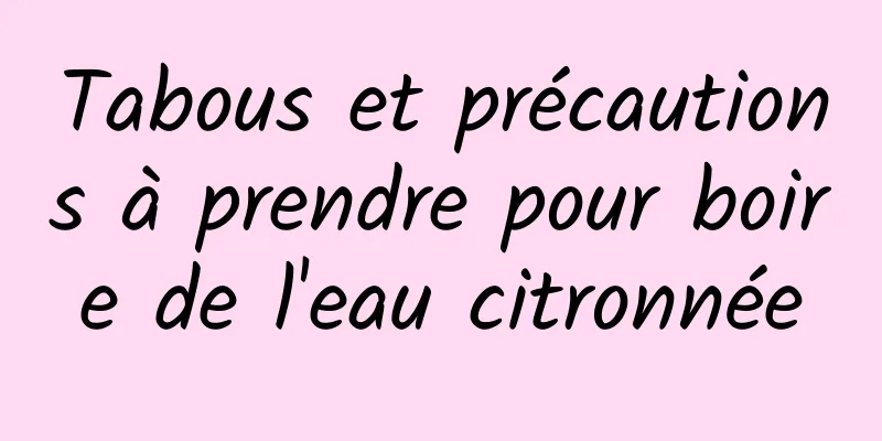 Tabous et précautions à prendre pour boire de l'eau citronnée