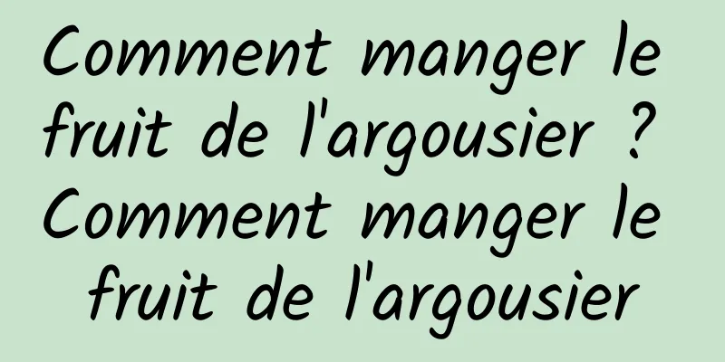 Comment manger le fruit de l'argousier ? Comment manger le fruit de l'argousier