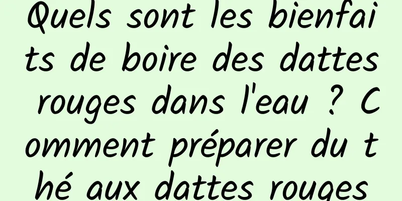 Quels sont les bienfaits de boire des dattes rouges dans l'eau ? Comment préparer du thé aux dattes rouges