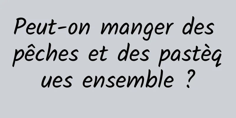 Peut-on manger des pêches et des pastèques ensemble ?