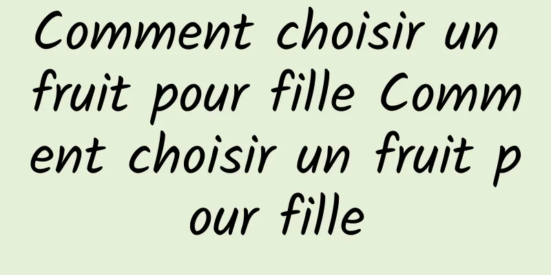 Comment choisir un fruit pour fille Comment choisir un fruit pour fille