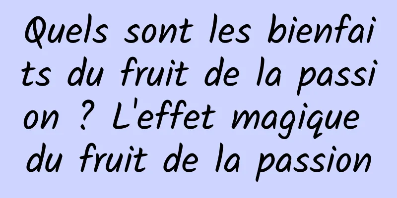 Quels sont les bienfaits du fruit de la passion ? L'effet magique du fruit de la passion