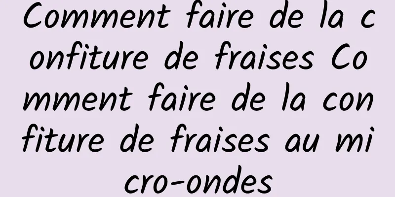 Comment faire de la confiture de fraises Comment faire de la confiture de fraises au micro-ondes