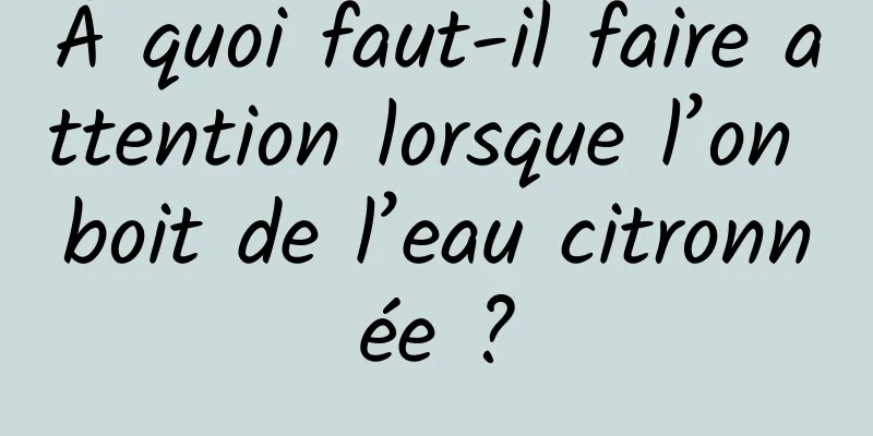 À quoi faut-il faire attention lorsque l’on boit de l’eau citronnée ?