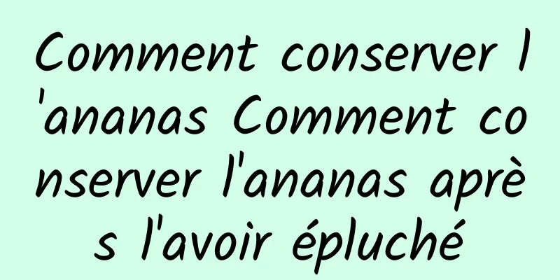 Comment conserver l'ananas Comment conserver l'ananas après l'avoir épluché