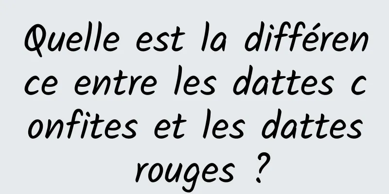 Quelle est la différence entre les dattes confites et les dattes rouges ?