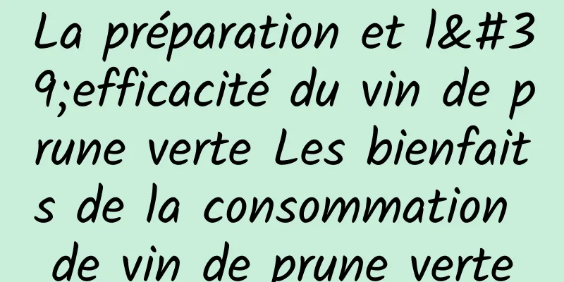 La préparation et l'efficacité du vin de prune verte Les bienfaits de la consommation de vin de prune verte