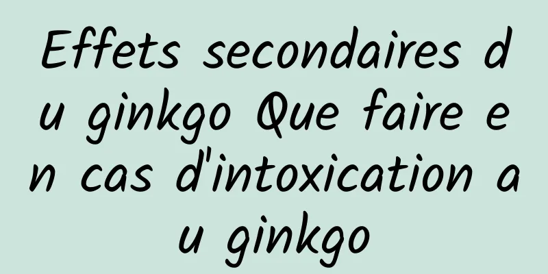 Effets secondaires du ginkgo Que faire en cas d'intoxication au ginkgo