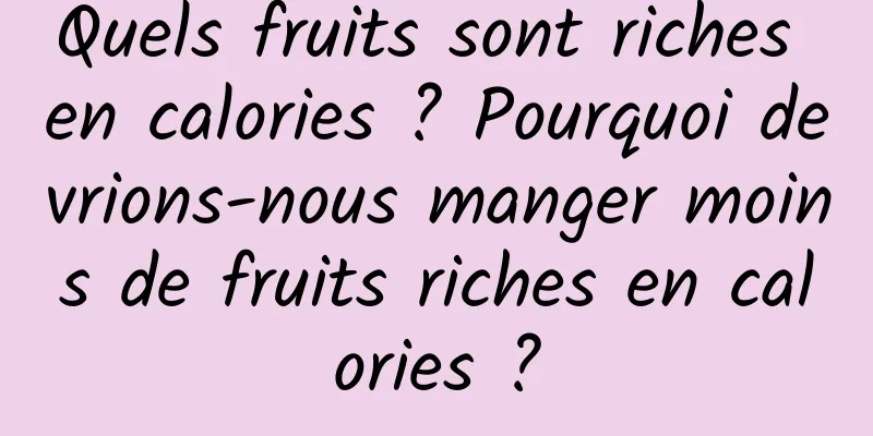 Quels fruits sont riches en calories ? Pourquoi devrions-nous manger moins de fruits riches en calories ?