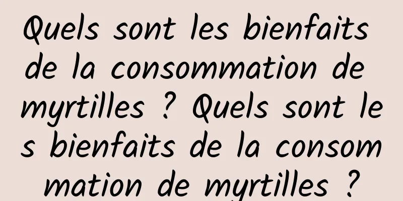 Quels sont les bienfaits de la consommation de myrtilles ? Quels sont les bienfaits de la consommation de myrtilles ?