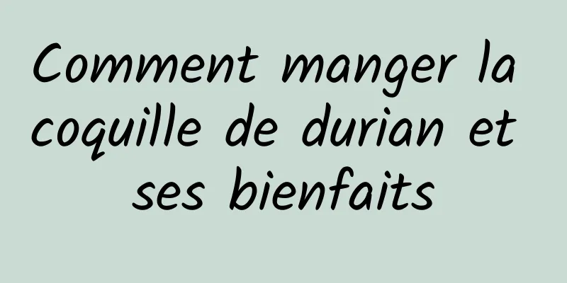 Comment manger la coquille de durian et ses bienfaits