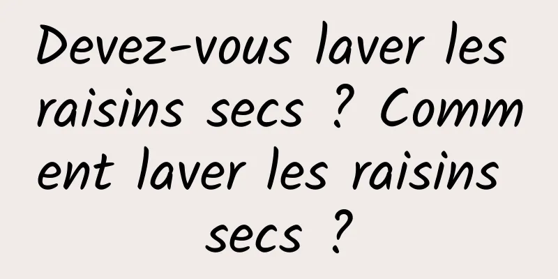 Devez-vous laver les raisins secs ? Comment laver les raisins secs ?