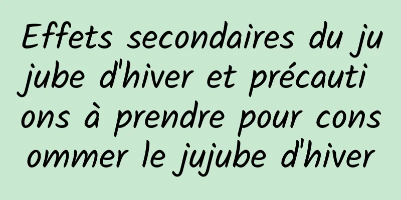 Effets secondaires du jujube d'hiver et précautions à prendre pour consommer le jujube d'hiver