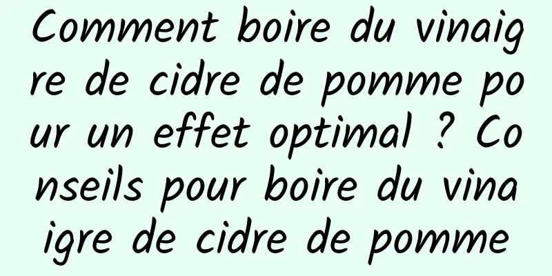 Comment boire du vinaigre de cidre de pomme pour un effet optimal ? Conseils pour boire du vinaigre de cidre de pomme