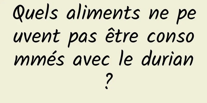 Quels aliments ne peuvent pas être consommés avec le durian ?