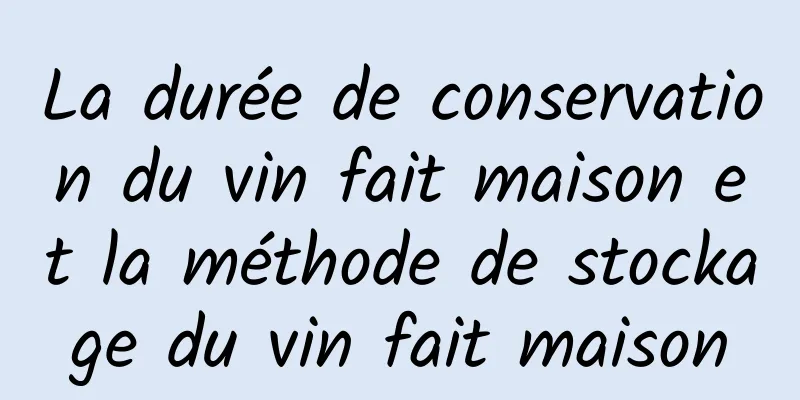 La durée de conservation du vin fait maison et la méthode de stockage du vin fait maison