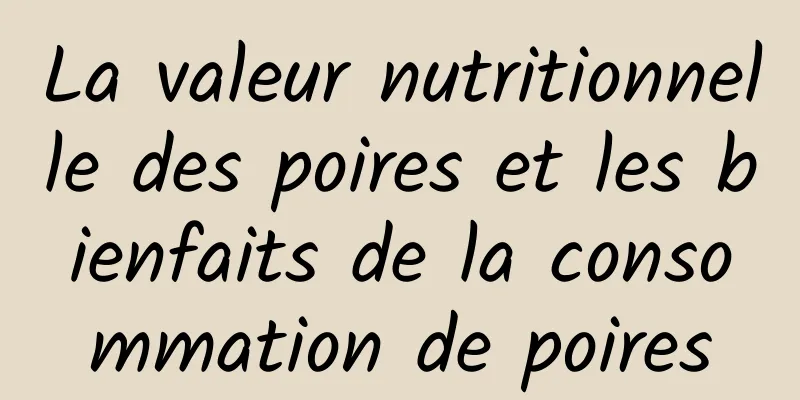 La valeur nutritionnelle des poires et les bienfaits de la consommation de poires