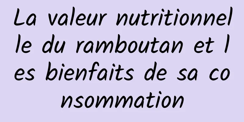 La valeur nutritionnelle du ramboutan et les bienfaits de sa consommation