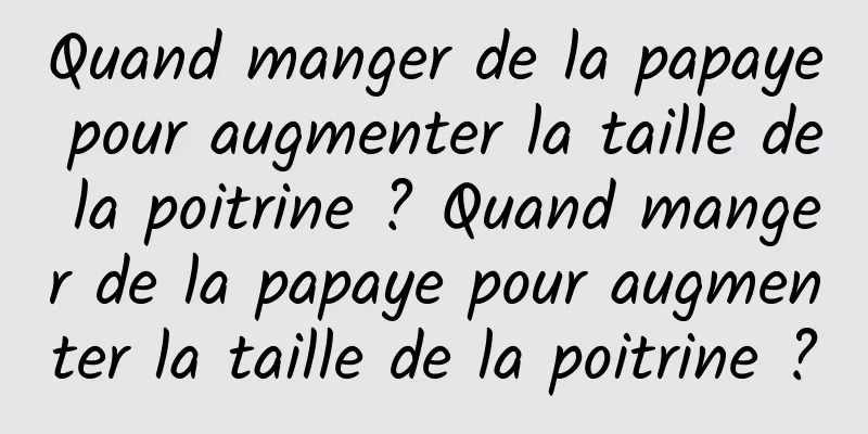 Quand manger de la papaye pour augmenter la taille de la poitrine ? Quand manger de la papaye pour augmenter la taille de la poitrine ?