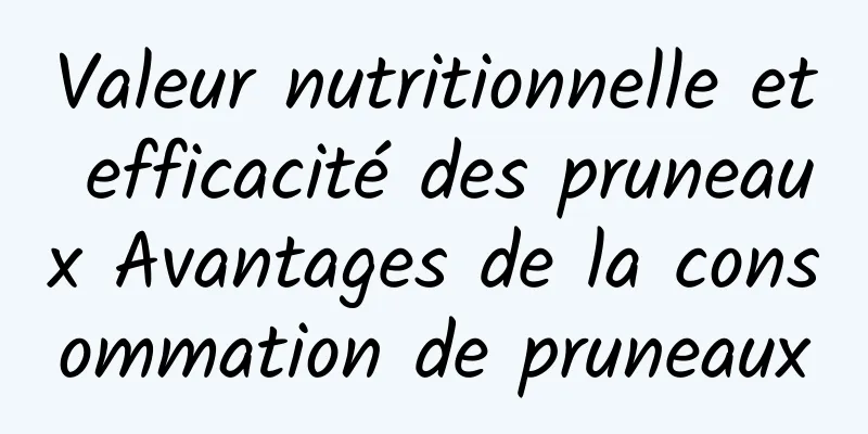 Valeur nutritionnelle et efficacité des pruneaux Avantages de la consommation de pruneaux