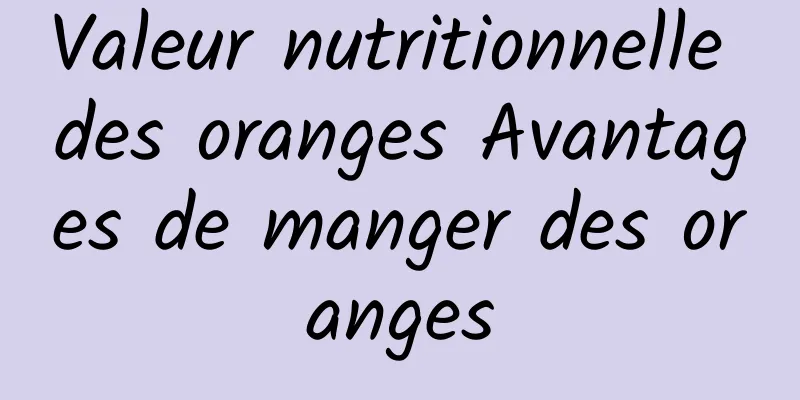 Valeur nutritionnelle des oranges Avantages de manger des oranges