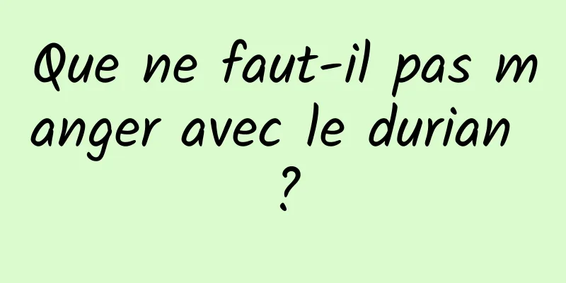 Que ne faut-il pas manger avec le durian ?