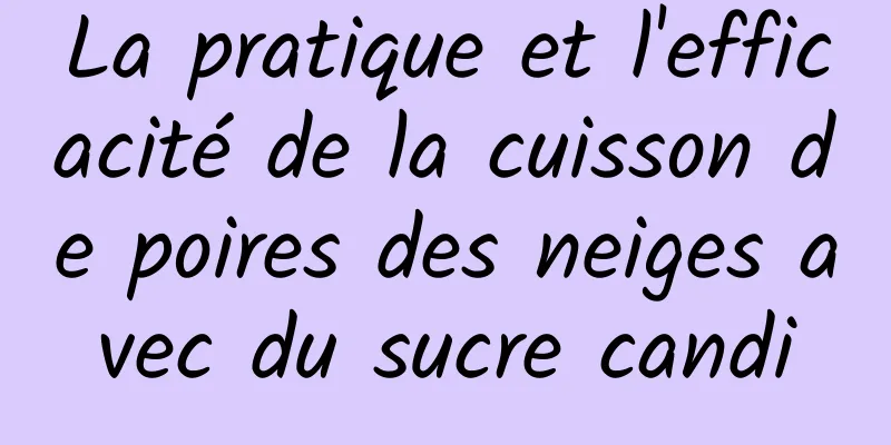 La pratique et l'efficacité de la cuisson de poires des neiges avec du sucre candi