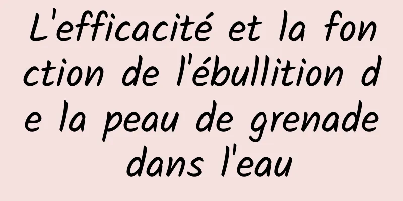 L'efficacité et la fonction de l'ébullition de la peau de grenade dans l'eau