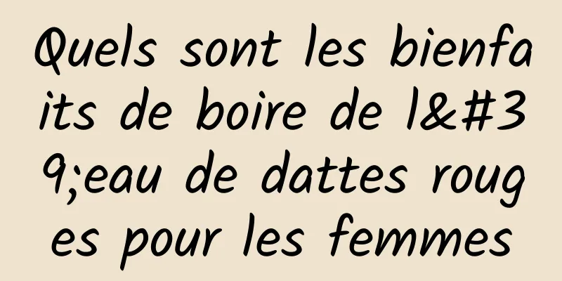 Quels sont les bienfaits de boire de l'eau de dattes rouges pour les femmes