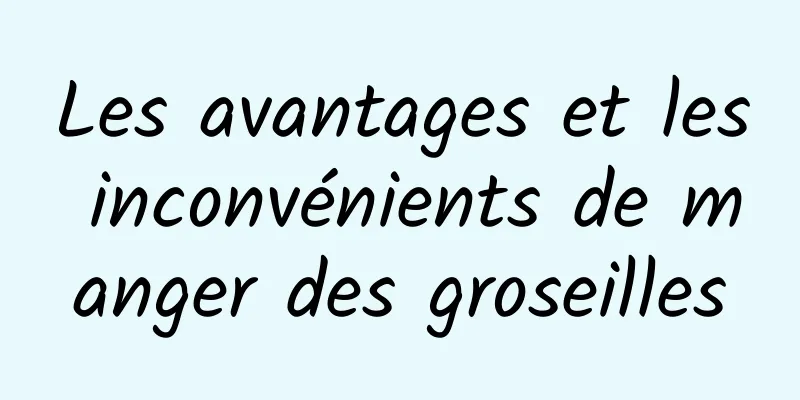 Les avantages et les inconvénients de manger des groseilles