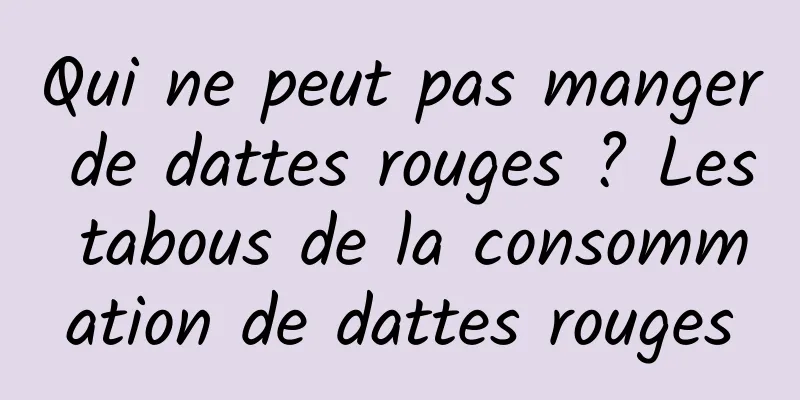 Qui ne peut pas manger de dattes rouges ? Les tabous de la consommation de dattes rouges