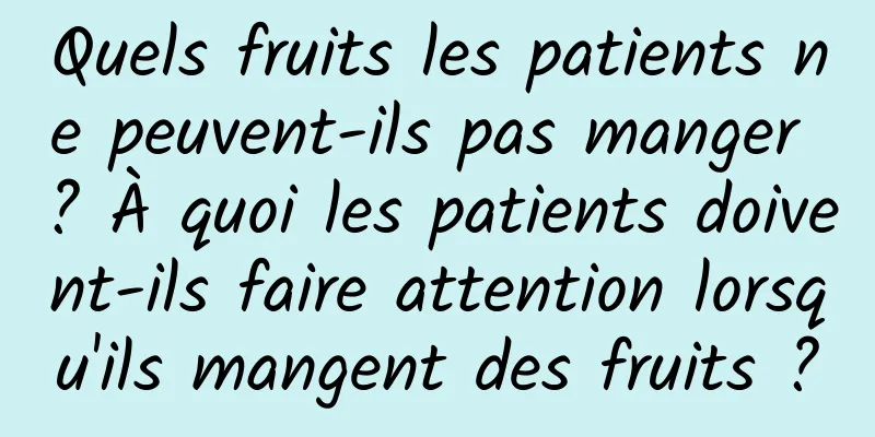 Quels fruits les patients ne peuvent-ils pas manger ? À quoi les patients doivent-ils faire attention lorsqu'ils mangent des fruits ?