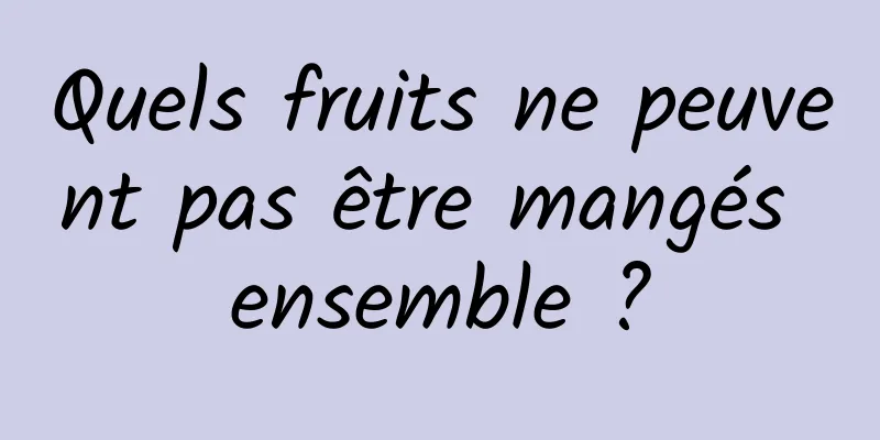 Quels fruits ne peuvent pas être mangés ensemble ?