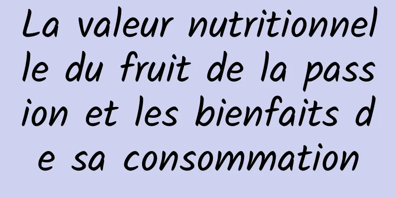 La valeur nutritionnelle du fruit de la passion et les bienfaits de sa consommation