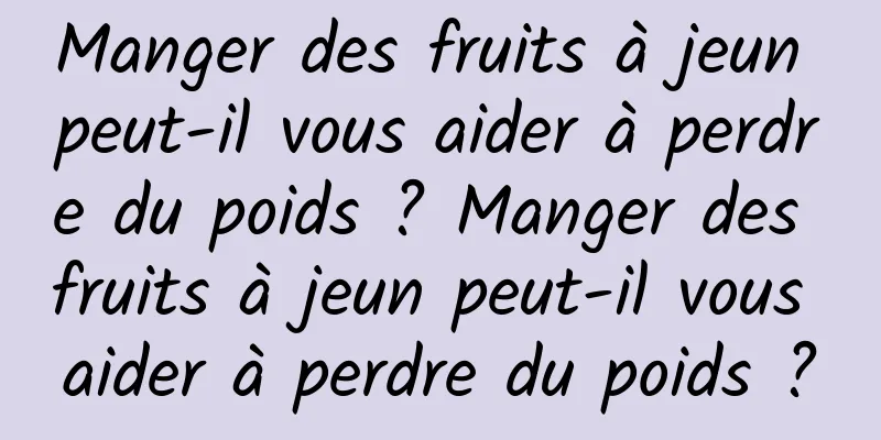 Manger des fruits à jeun peut-il vous aider à perdre du poids ? Manger des fruits à jeun peut-il vous aider à perdre du poids ?