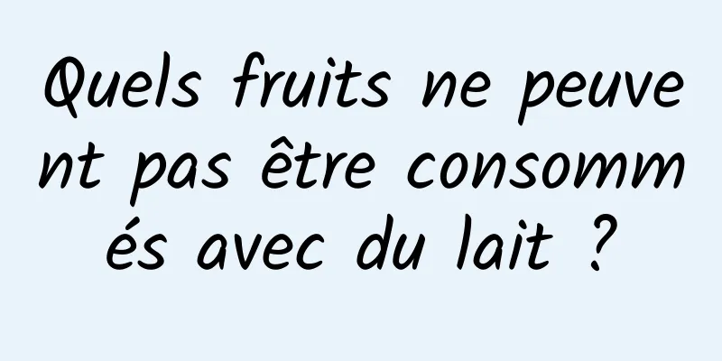 Quels fruits ne peuvent pas être consommés avec du lait ?