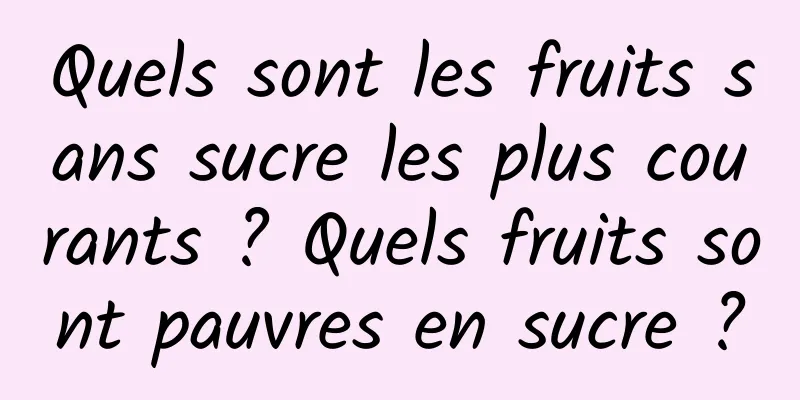 Quels sont les fruits sans sucre les plus courants ? Quels fruits sont pauvres en sucre ?