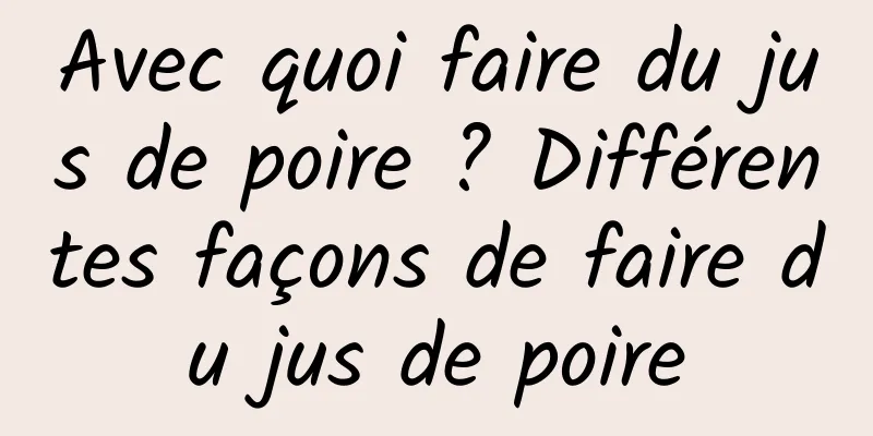 Avec quoi faire du jus de poire ? Différentes façons de faire du jus de poire