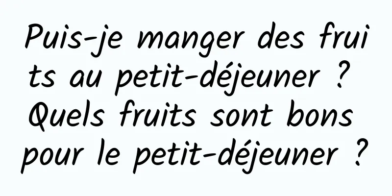 Puis-je manger des fruits au petit-déjeuner ? Quels fruits sont bons pour le petit-déjeuner ?