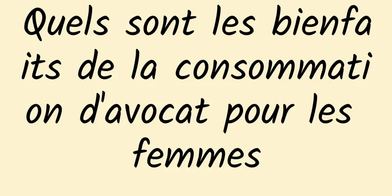 Quels sont les bienfaits de la consommation d'avocat pour les femmes