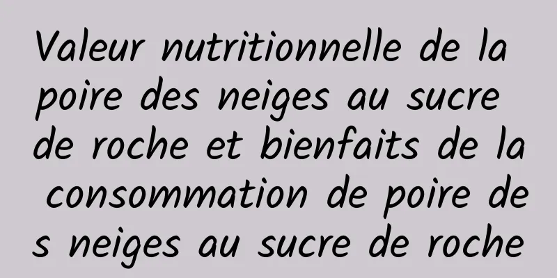 Valeur nutritionnelle de la poire des neiges au sucre de roche et bienfaits de la consommation de poire des neiges au sucre de roche