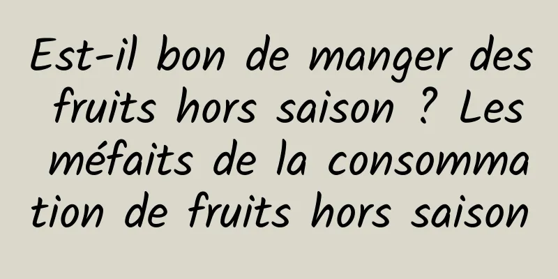 Est-il bon de manger des fruits hors saison ? Les méfaits de la consommation de fruits hors saison