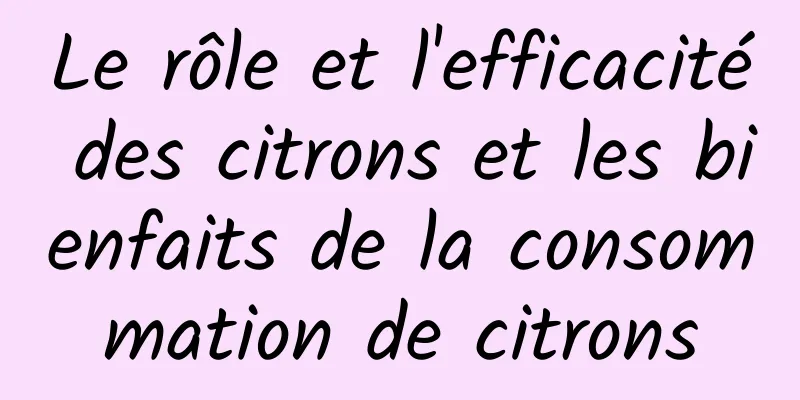 Le rôle et l'efficacité des citrons et les bienfaits de la consommation de citrons