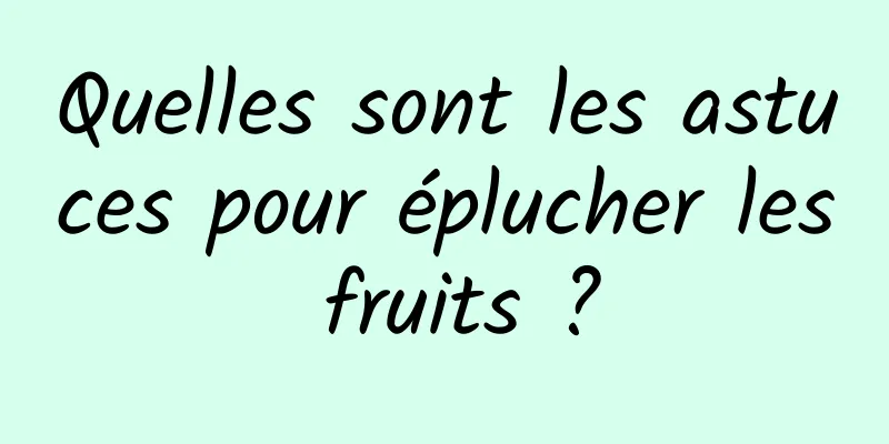 Quelles sont les astuces pour éplucher les fruits ?