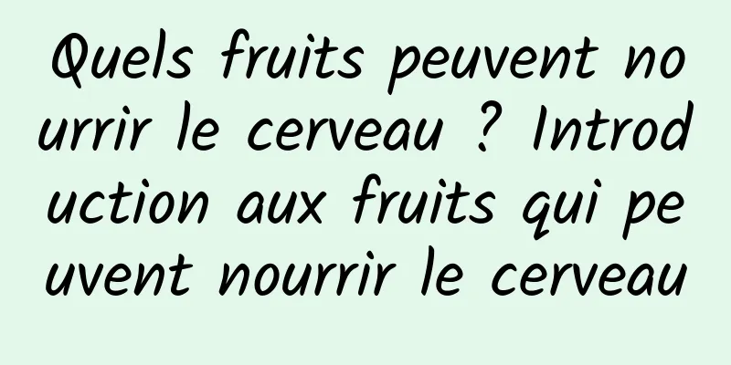 Quels fruits peuvent nourrir le cerveau ? Introduction aux fruits qui peuvent nourrir le cerveau