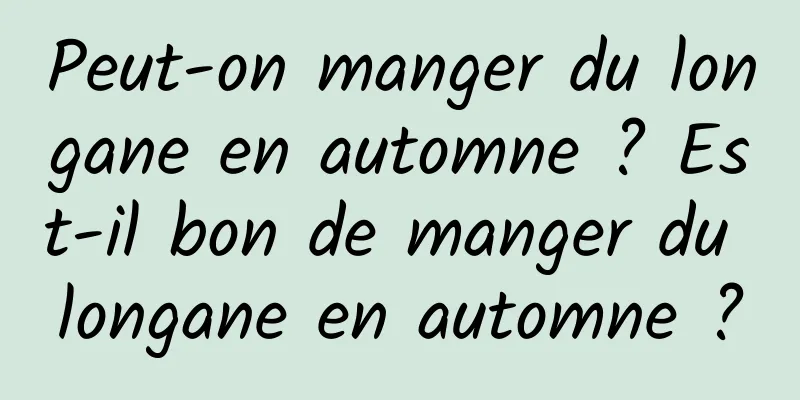 Peut-on manger du longane en automne ? Est-il bon de manger du longane en automne ?